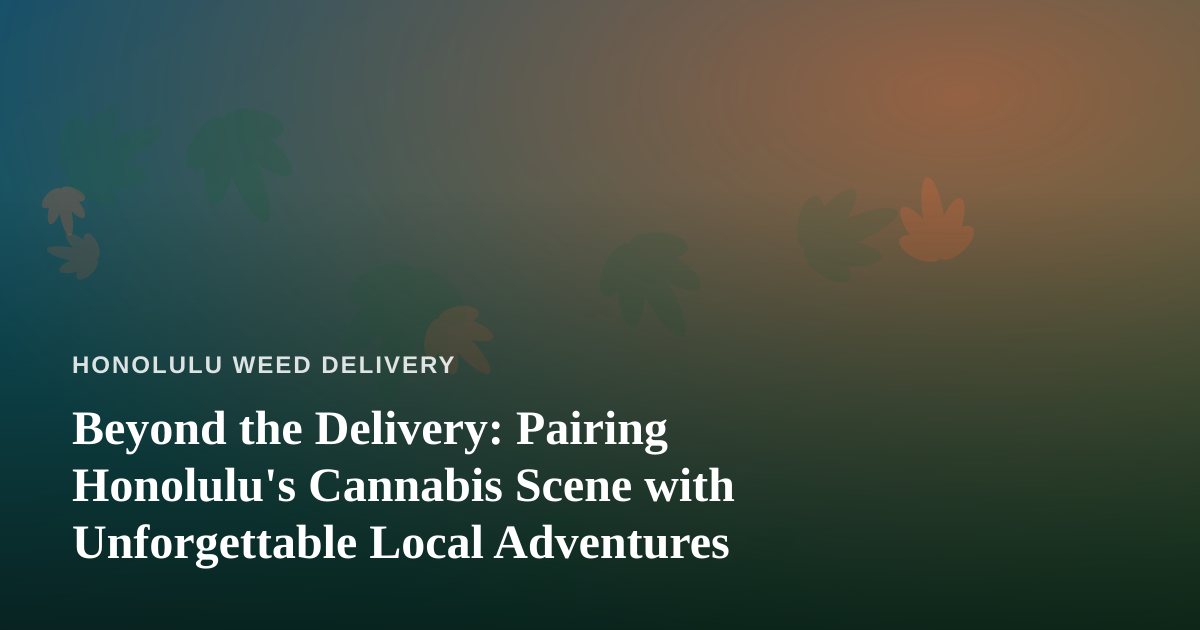 Beyond the Delivery: Pairing Honolulu’s Cannabis Scene with Unforgettable Local Adventures