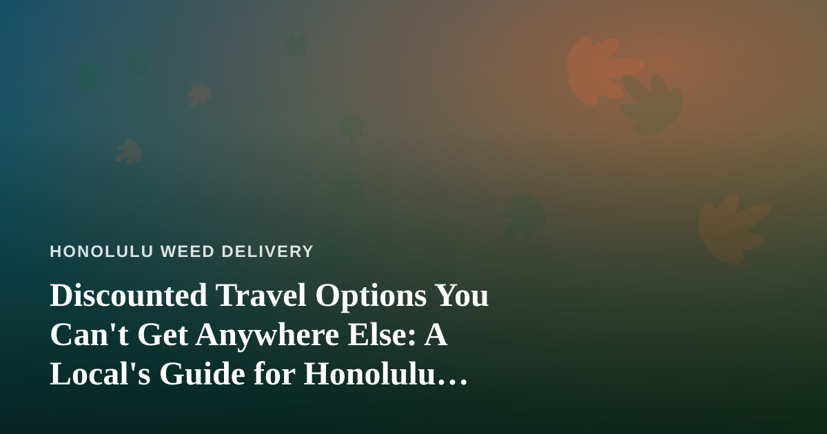 Discounted Travel Options You Can’t Get Anywhere Else: A Local’s Guide for Honolulu Cannabis Fans