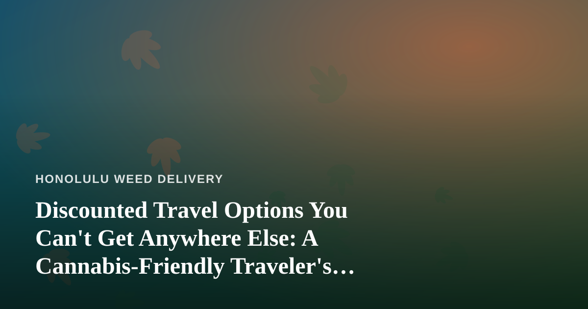 Discounted Travel Options You Can’t Get Anywhere Else: A Cannabis-Friendly Traveler’s Guide
