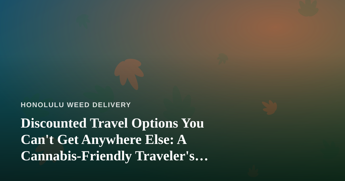 Discounted Travel Options You Can’t Get Anywhere Else: A Cannabis-Friendly Traveler’s Guide to Honolulu