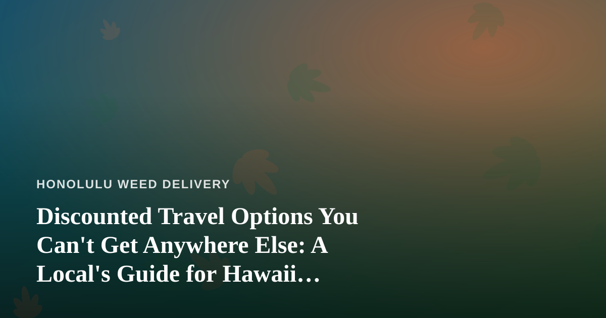Discounted Travel Options You Can’t Get Anywhere Else: A Local’s Guide for Hawaii Cannabis Lovers