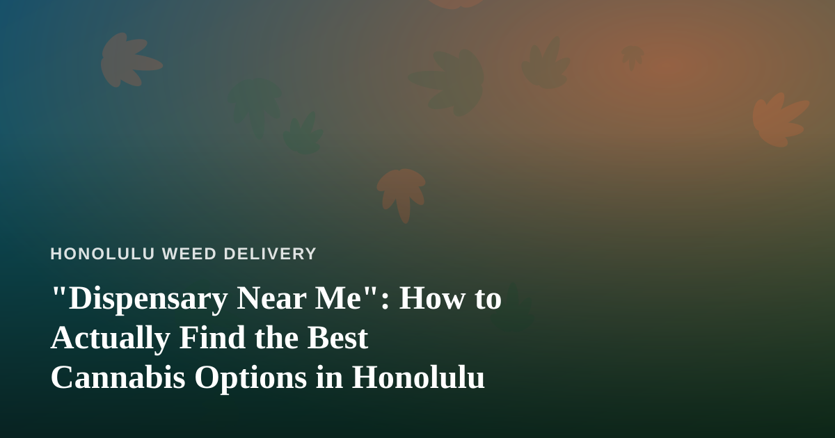 “Dispensary Near Me”: How to Actually Find the Best Cannabis Options in Honolulu