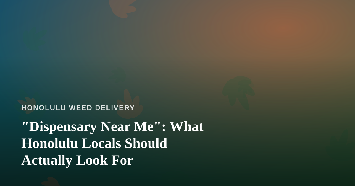 “Dispensary Near Me”: What Honolulu Locals Should Actually Look For