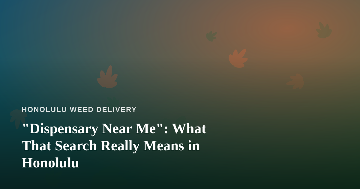 “Dispensary Near Me”: What That Search Really Means in Honolulu