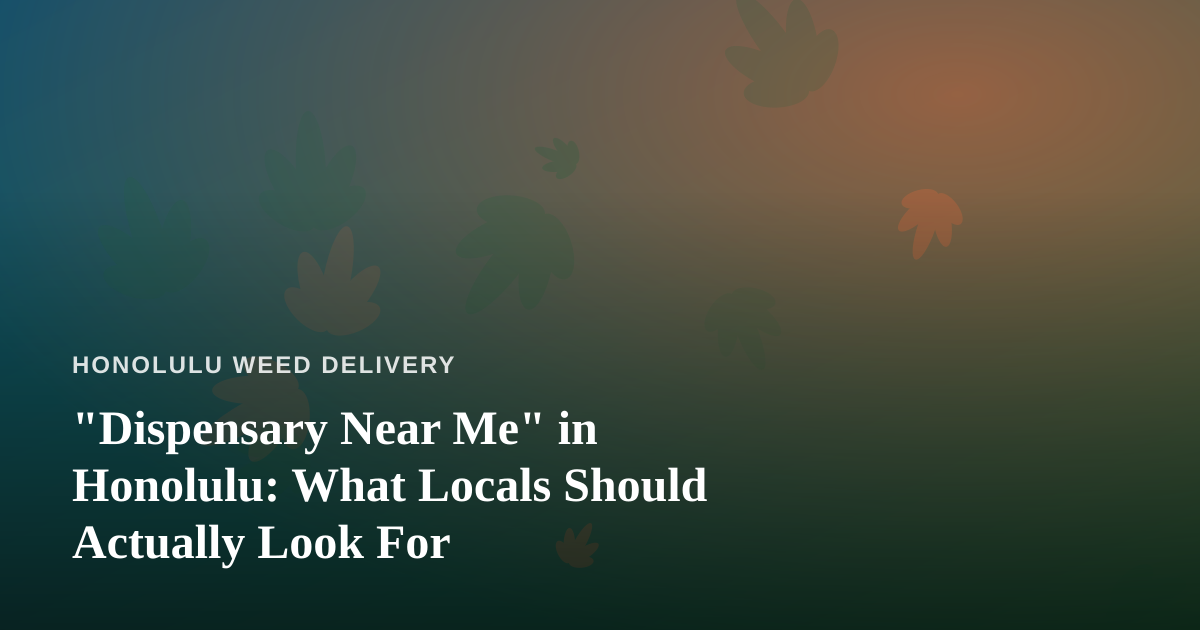 “Dispensary Near Me” in Honolulu: What Locals Should Actually Look For