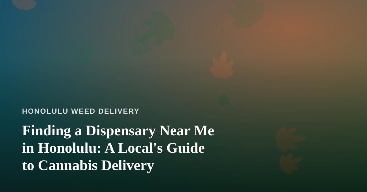 Finding a Dispensary Near Me in Honolulu: A Local’s Guide to Cannabis Delivery