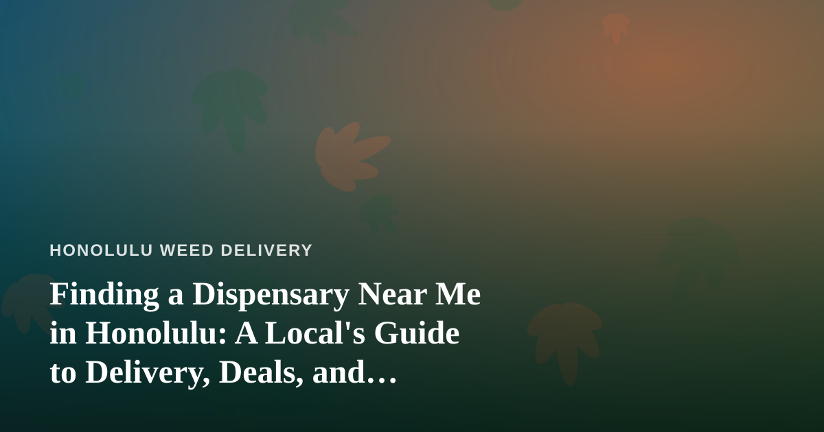 Finding a Dispensary Near Me in Honolulu: A Local’s Guide to Delivery, Deals, and Quality
