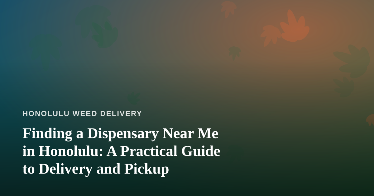 Finding a Dispensary Near Me in Honolulu: A Practical Guide to Delivery and Pickup