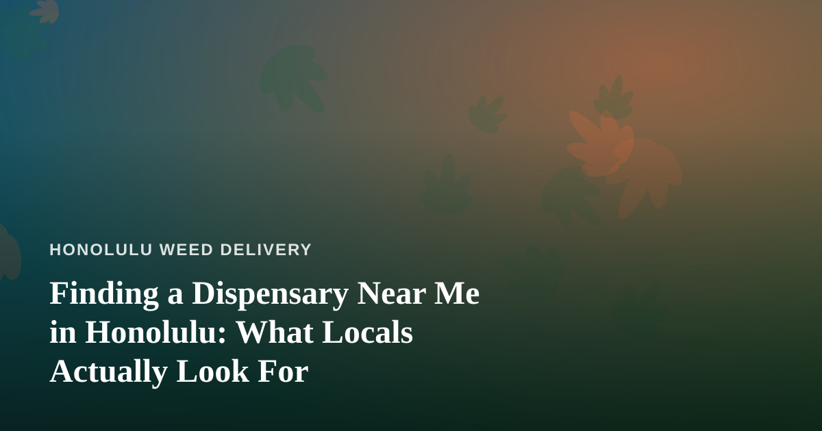 Finding a Dispensary Near Me in Honolulu: What Locals Actually Look For