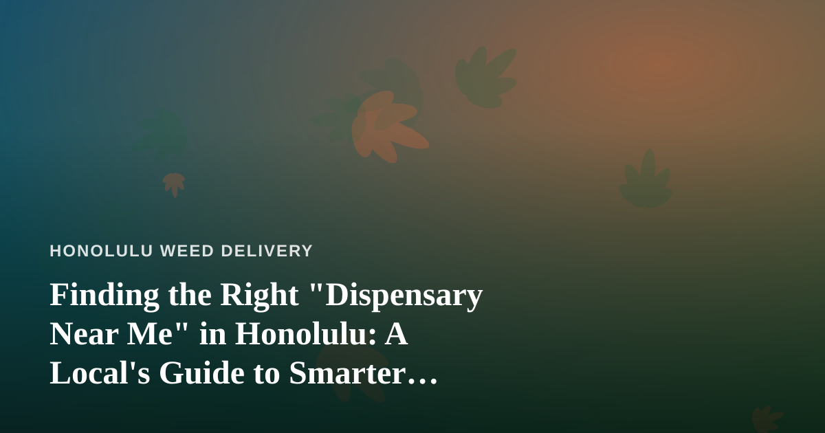 Finding the Right “Dispensary Near Me” in Honolulu: A Local’s Guide to Smarter Cannabis Shopping