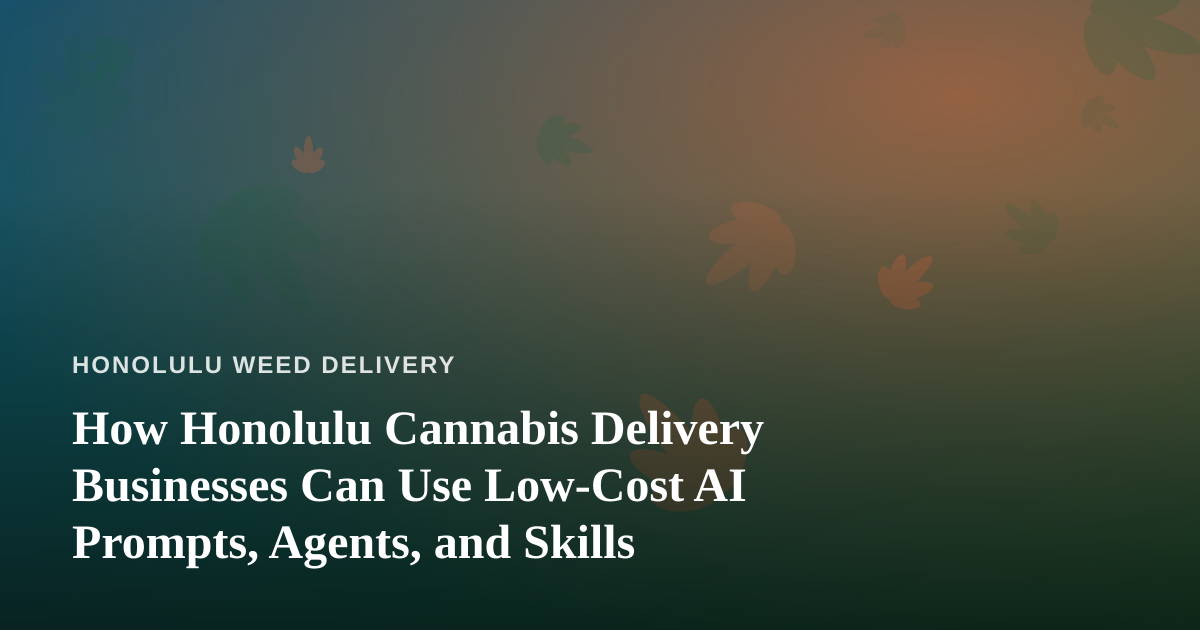 How Honolulu Cannabis Delivery Businesses Can Use Low-Cost AI Prompts, Agents, and Skills