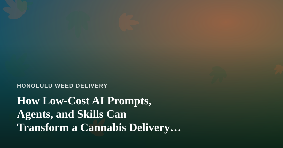 How Low-Cost AI Prompts, Agents, and Skills Can Transform a Cannabis Delivery Business