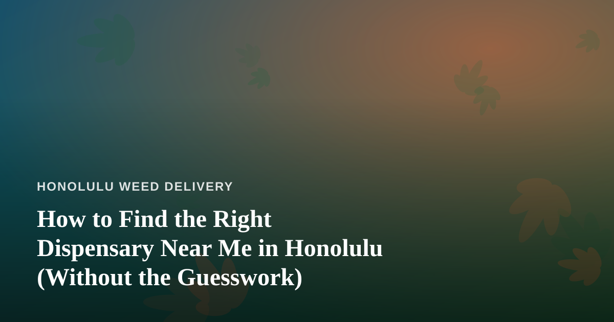 How to Find the Right Dispensary Near Me in Honolulu (Without the Guesswork)