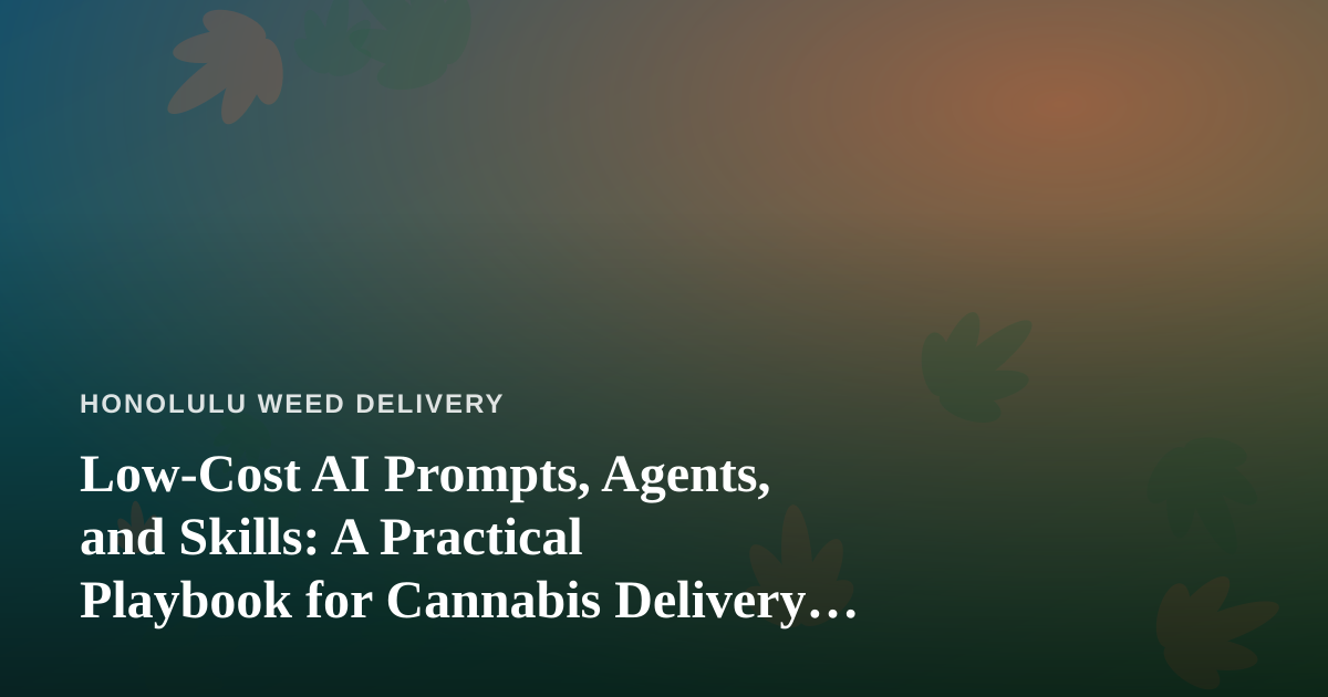 Low-Cost AI Prompts, Agents, and Skills: A Practical Playbook for Cannabis Delivery Operators in Honolulu