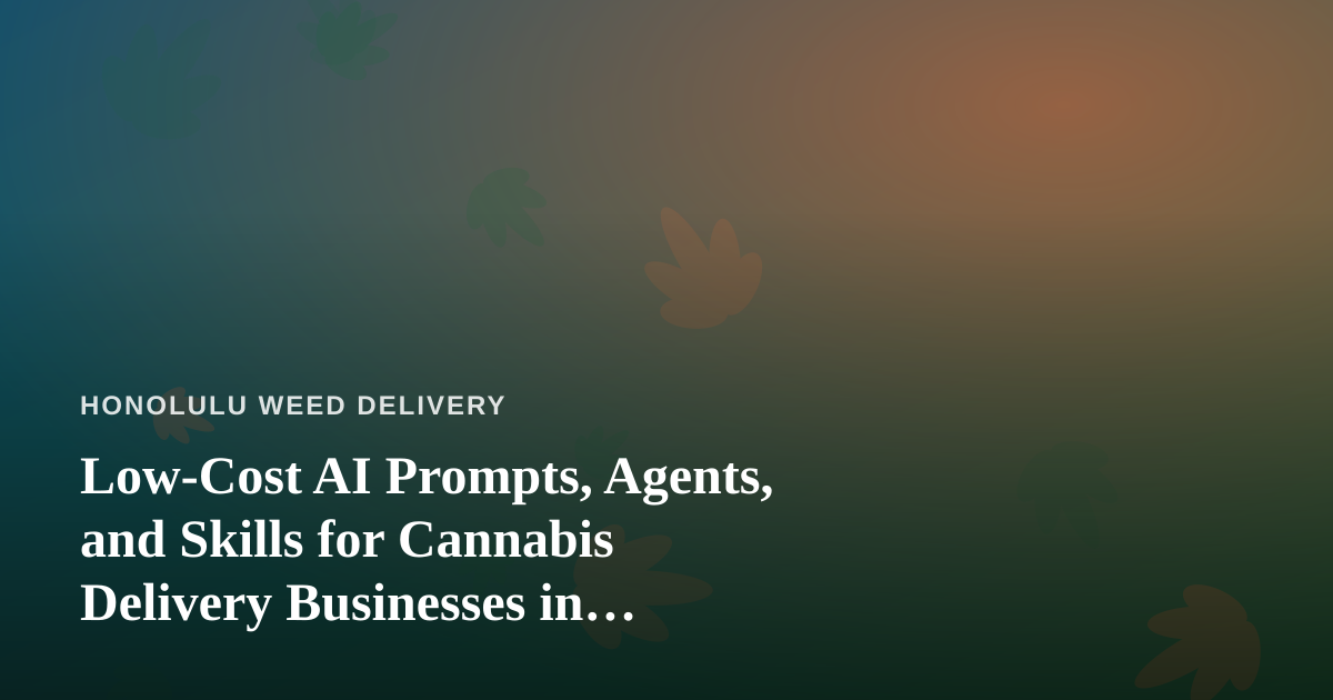 Low-Cost AI Prompts, Agents, and Skills for Cannabis Delivery Businesses in Honolulu