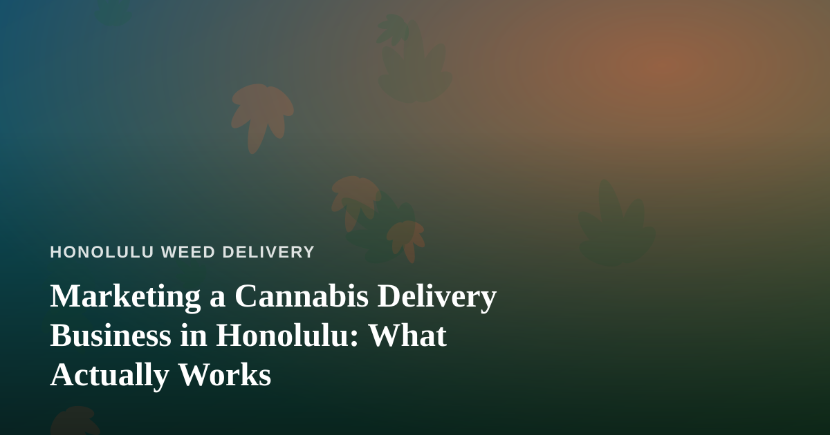 Marketing a Cannabis Delivery Business in Honolulu: What Actually Works