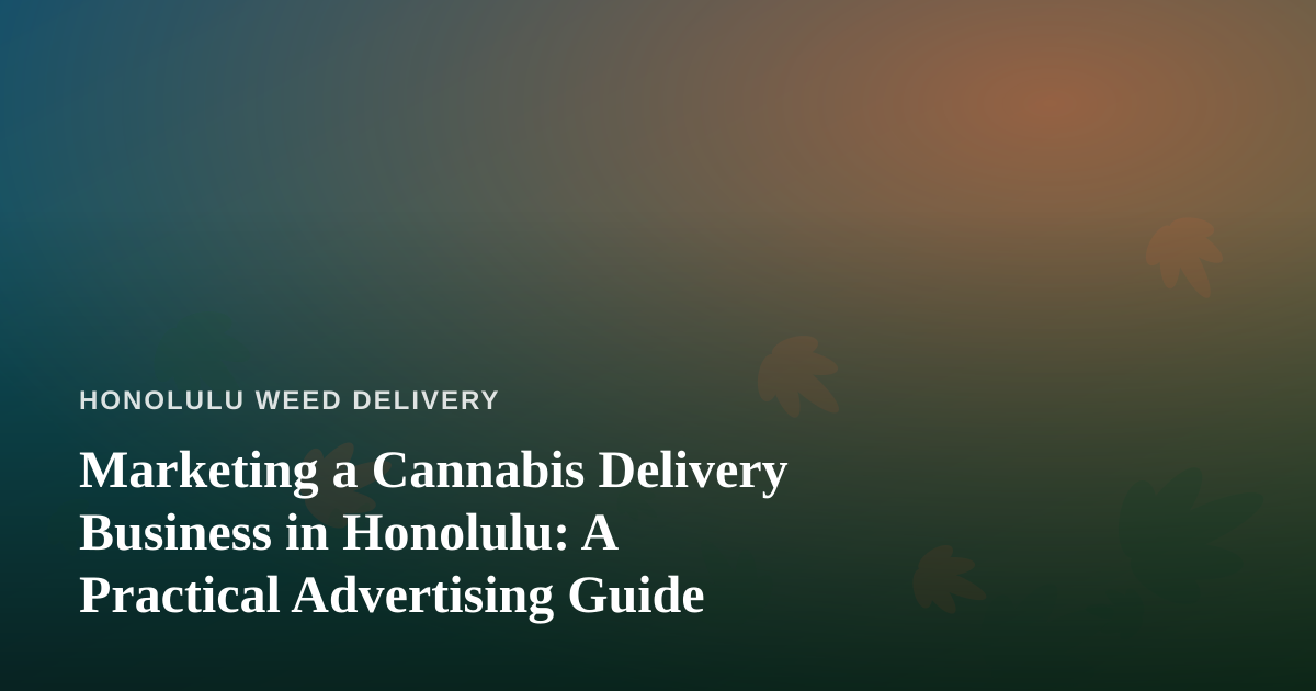 Marketing a Cannabis Delivery Business in Honolulu: A Practical Advertising Guide