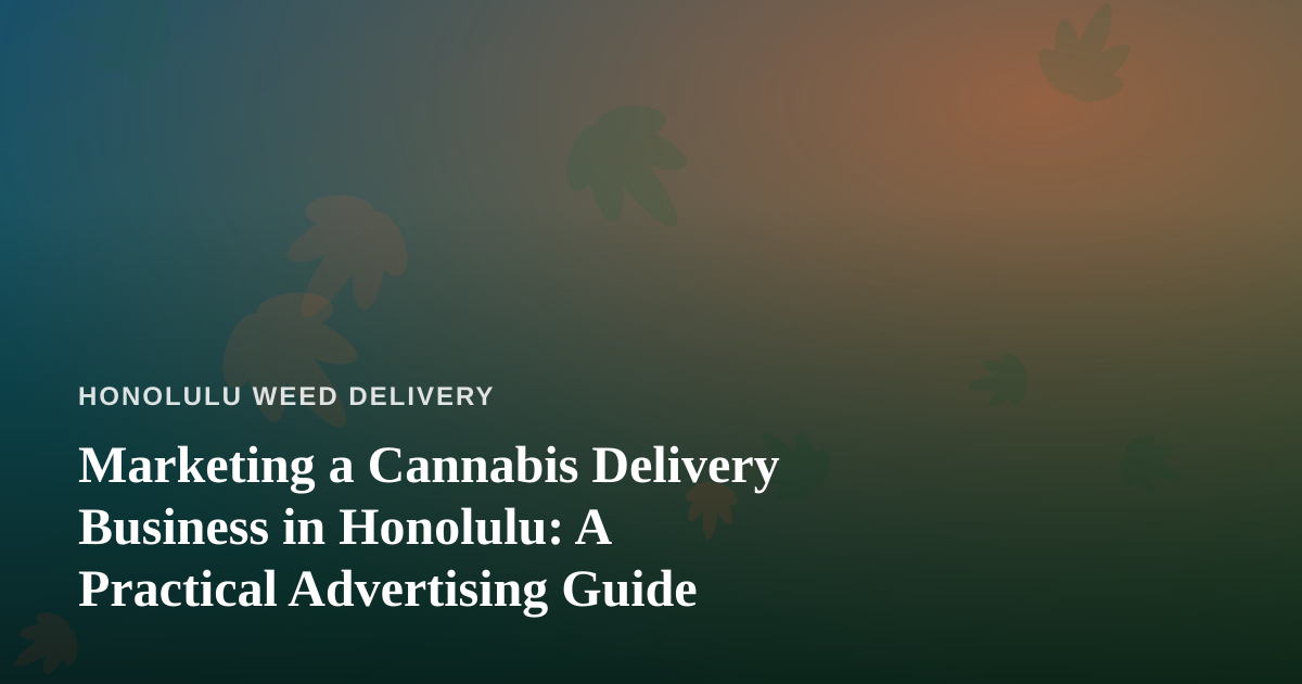 Marketing a Cannabis Delivery Business in Honolulu: A Practical Advertising Guide