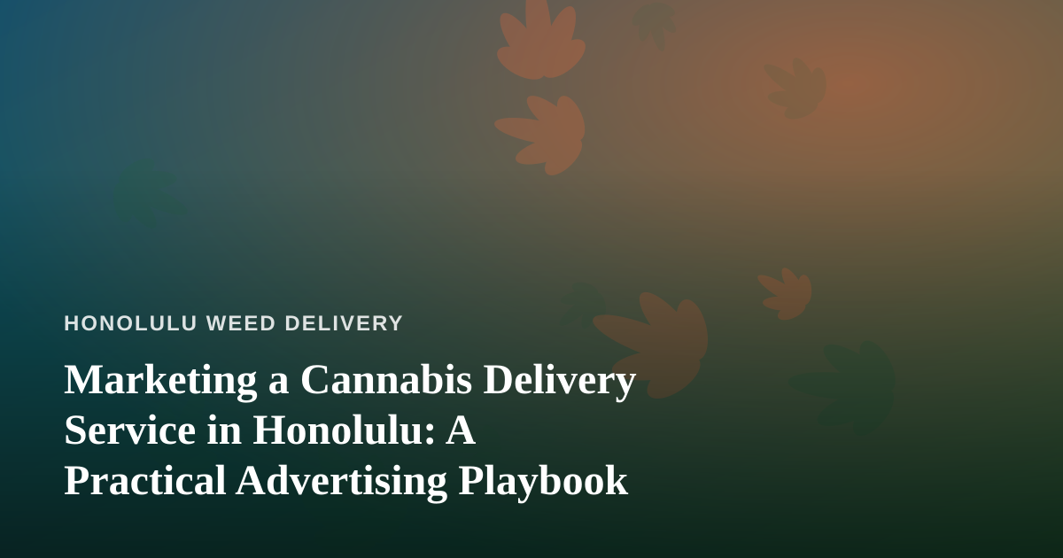 Marketing a Cannabis Delivery Service in Honolulu: A Practical Advertising Playbook