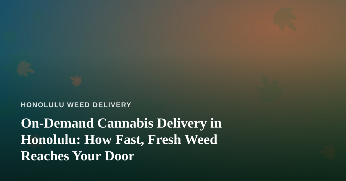 On-Demand Cannabis Delivery in Honolulu: How Fast, Fresh Weed Reaches Your Door