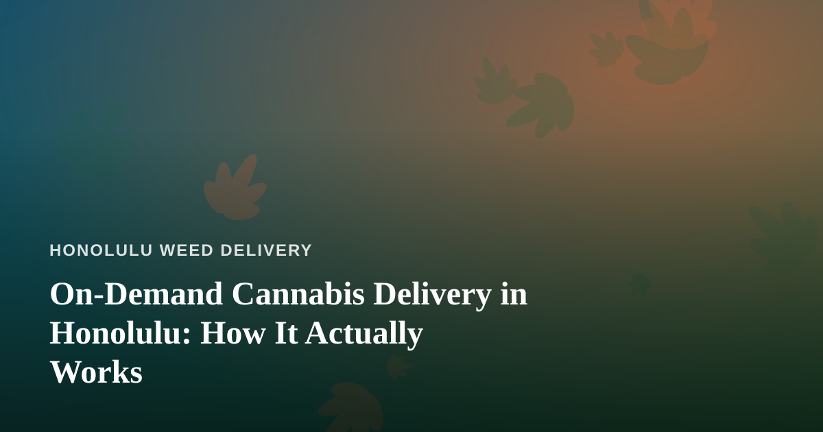 On-Demand Cannabis Delivery in Honolulu: How It Actually Works