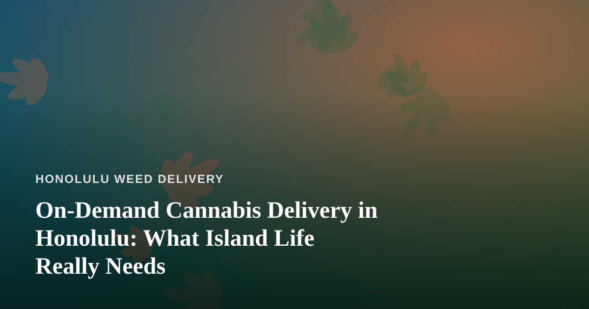 On-Demand Cannabis Delivery in Honolulu: What Island Life Really Needs