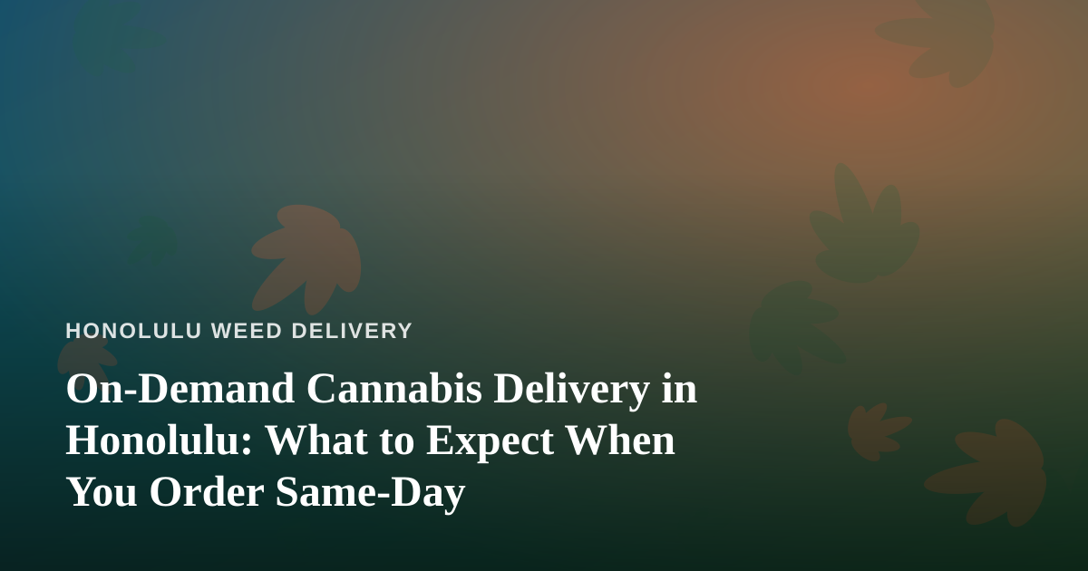 On-Demand Cannabis Delivery in Honolulu: What to Expect When You Order Same-Day