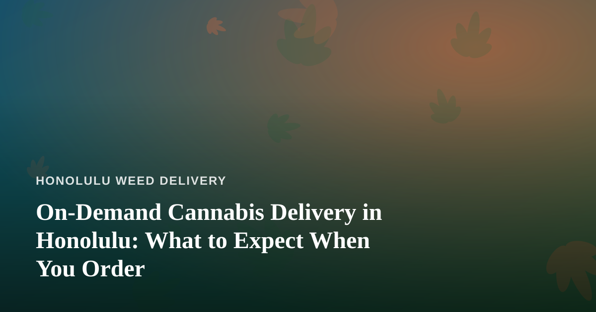 On-Demand Cannabis Delivery in Honolulu: What to Expect When You Order