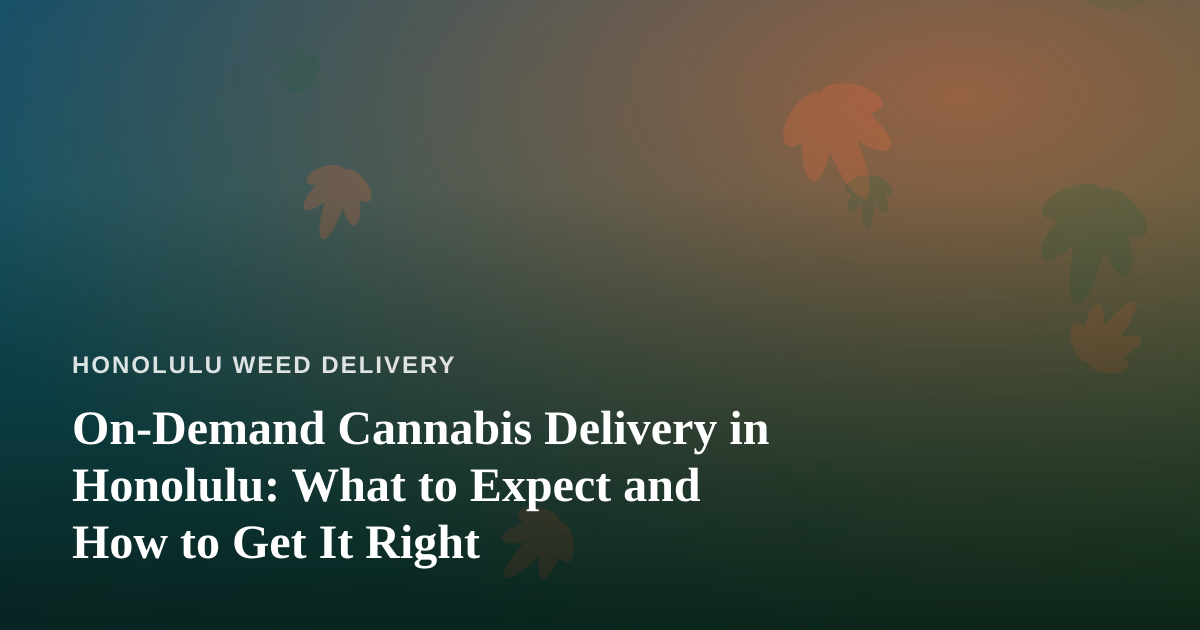 On-Demand Cannabis Delivery in Honolulu: What to Expect and How to Get It Right