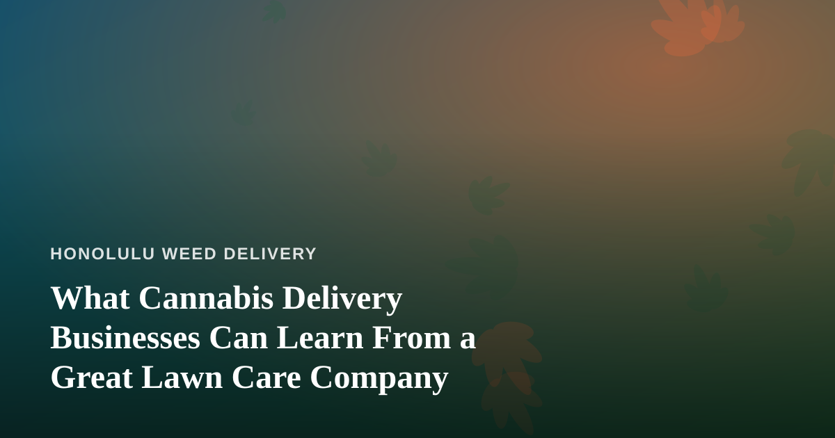 What Cannabis Delivery Businesses Can Learn From a Great Lawn Care Company