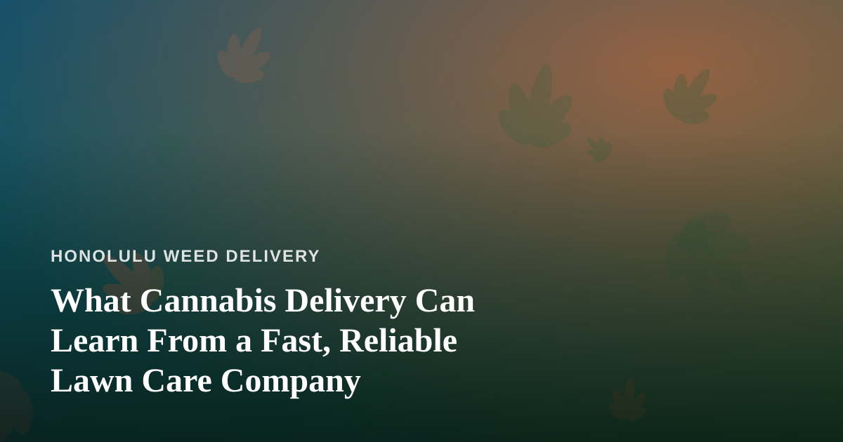What Cannabis Delivery Can Learn From a Fast, Reliable Lawn Care Company