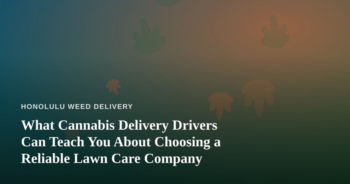 What Cannabis Delivery Drivers Can Teach You About Choosing a Reliable Lawn Care Company
