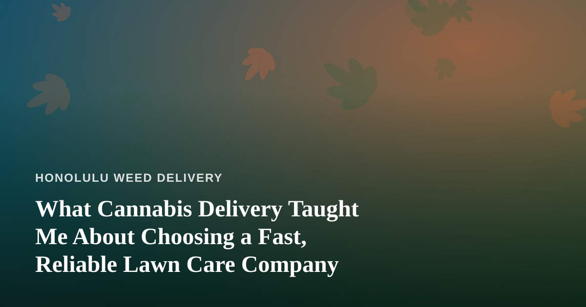 What Cannabis Delivery Taught Me About Choosing a Fast, Reliable Lawn Care Company