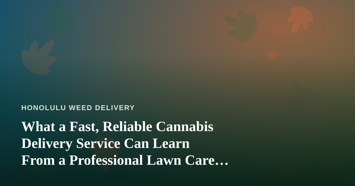 What a Fast, Reliable Cannabis Delivery Service Can Learn From a Professional Lawn Care Company
