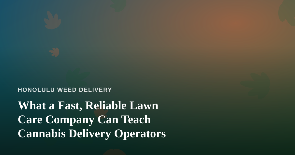 What a Fast, Reliable Lawn Care Company Can Teach Cannabis Delivery Operators