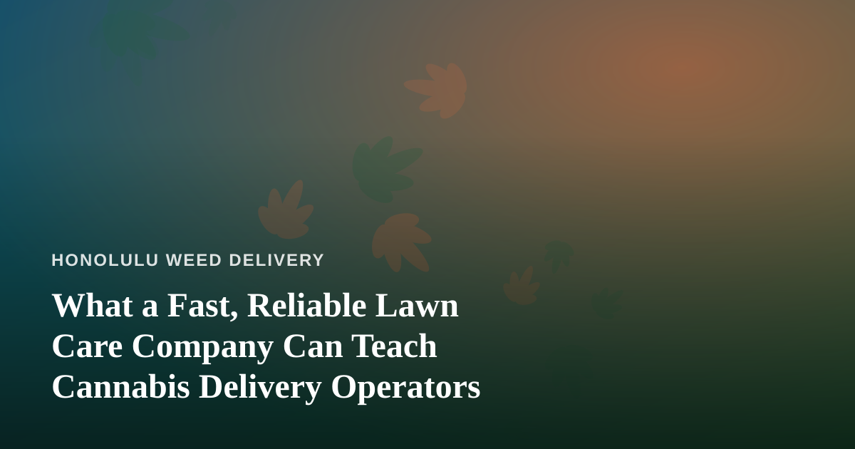 What a Fast, Reliable Lawn Care Company Can Teach Cannabis Delivery Operators