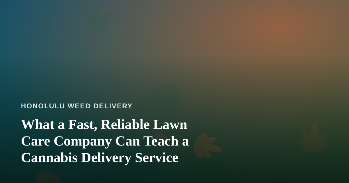 What a Fast, Reliable Lawn Care Company Can Teach a Cannabis Delivery Service