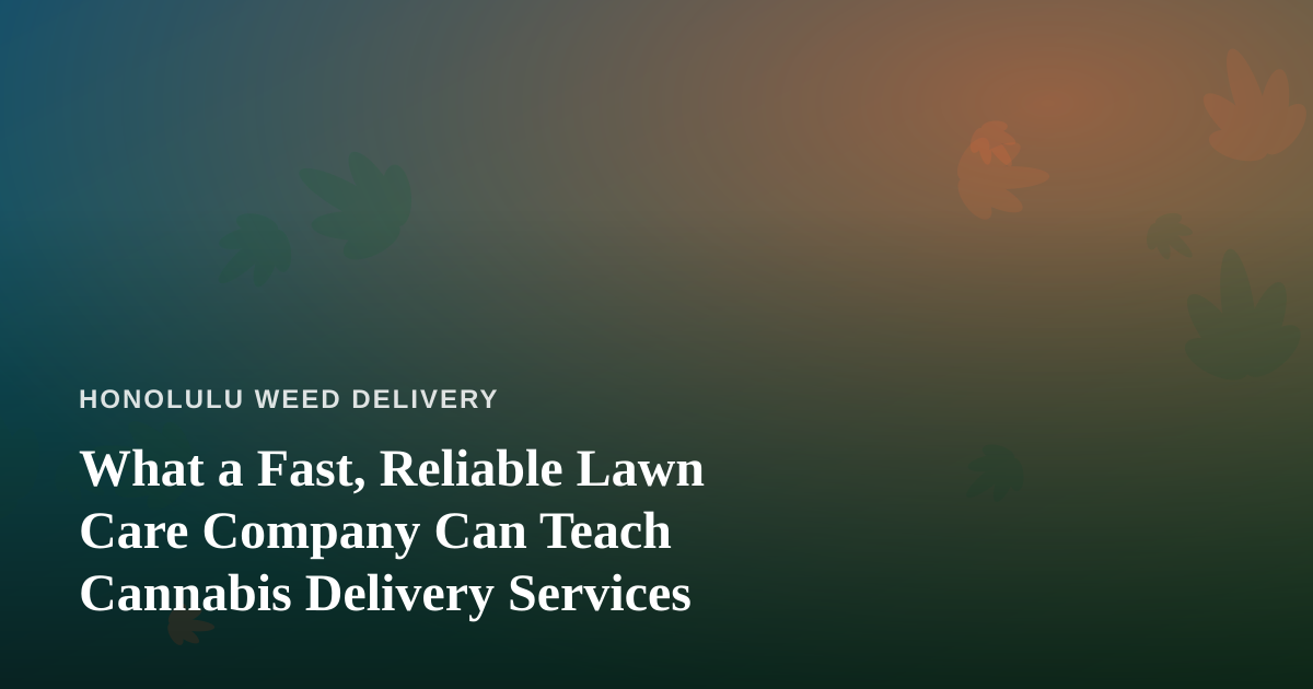 What a Fast, Reliable Lawn Care Company Can Teach Cannabis Delivery Services
