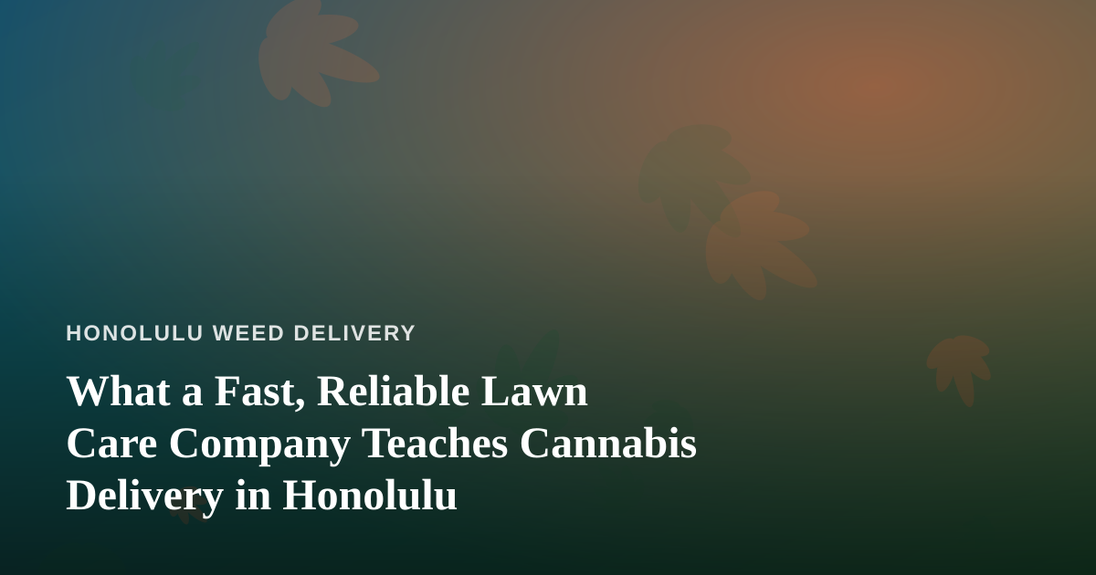 What a Fast, Reliable Lawn Care Company Teaches Cannabis Delivery in Honolulu