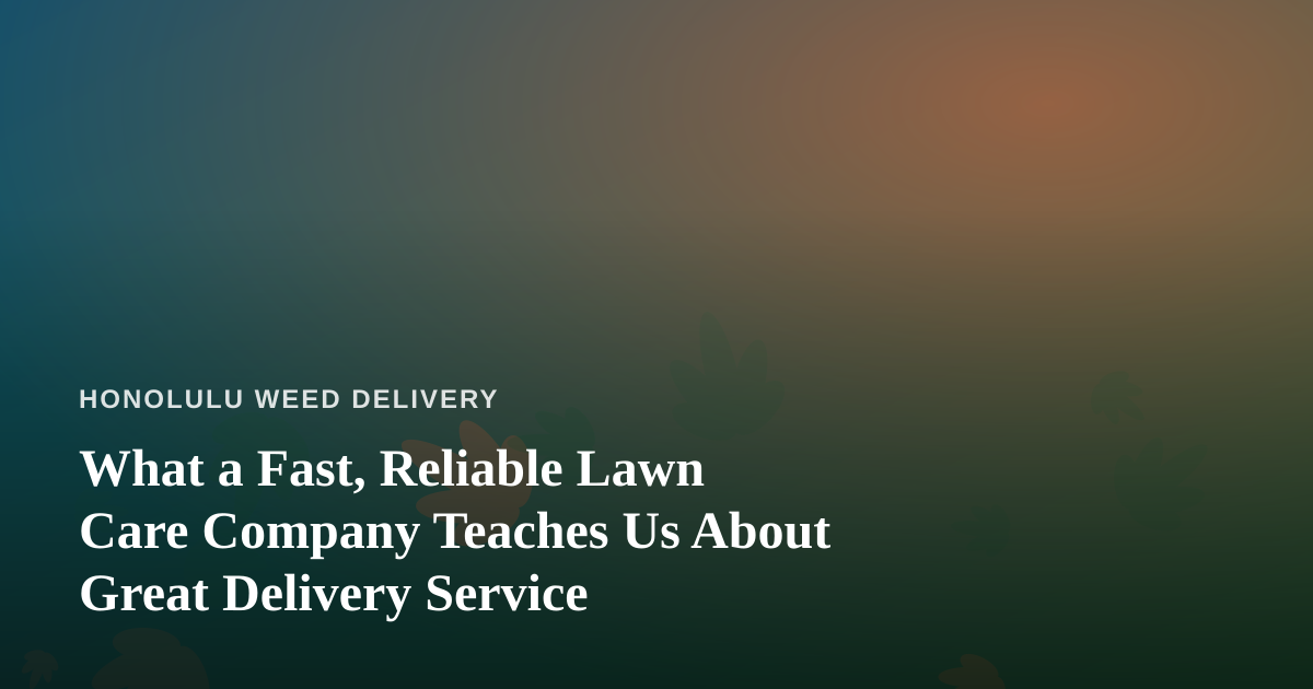 What a Fast, Reliable Lawn Care Company Teaches Us About Great Delivery Service