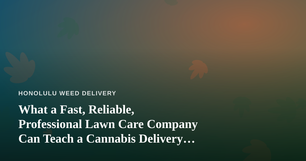 What a Fast, Reliable, Professional Lawn Care Company Can Teach a Cannabis Delivery Service