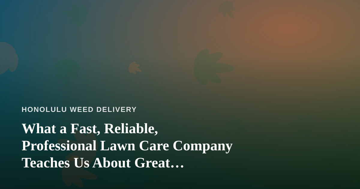 What a Fast, Reliable, Professional Lawn Care Company Teaches Us About Great Cannabis Delivery