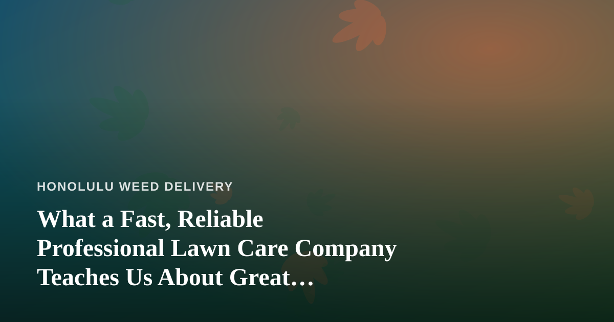 What a Fast, Reliable Professional Lawn Care Company Teaches Us About Great Cannabis Delivery