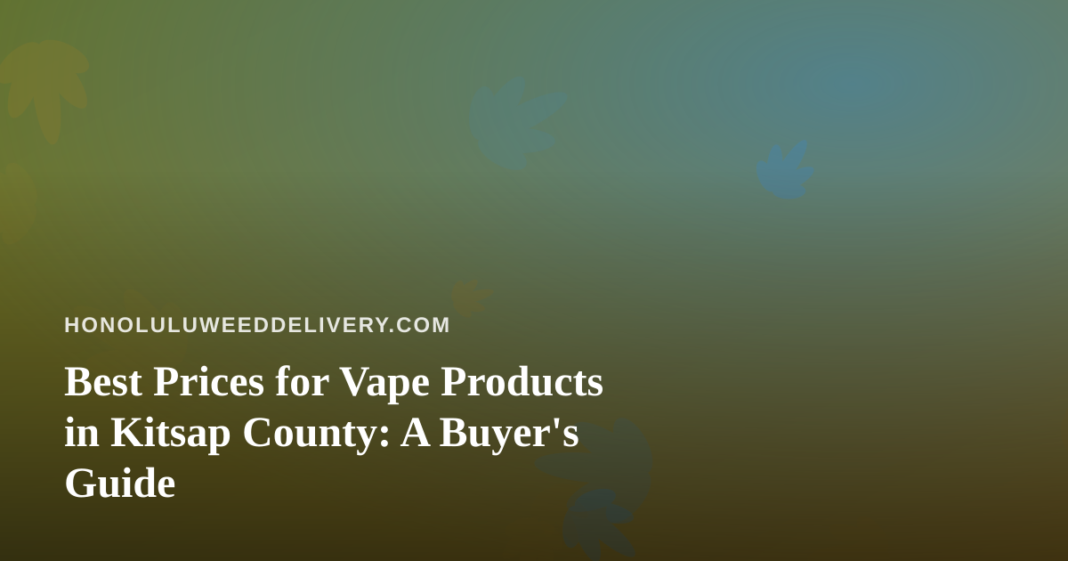 Best Prices for Vape Products in Kitsap County: A Buyer’s Guide