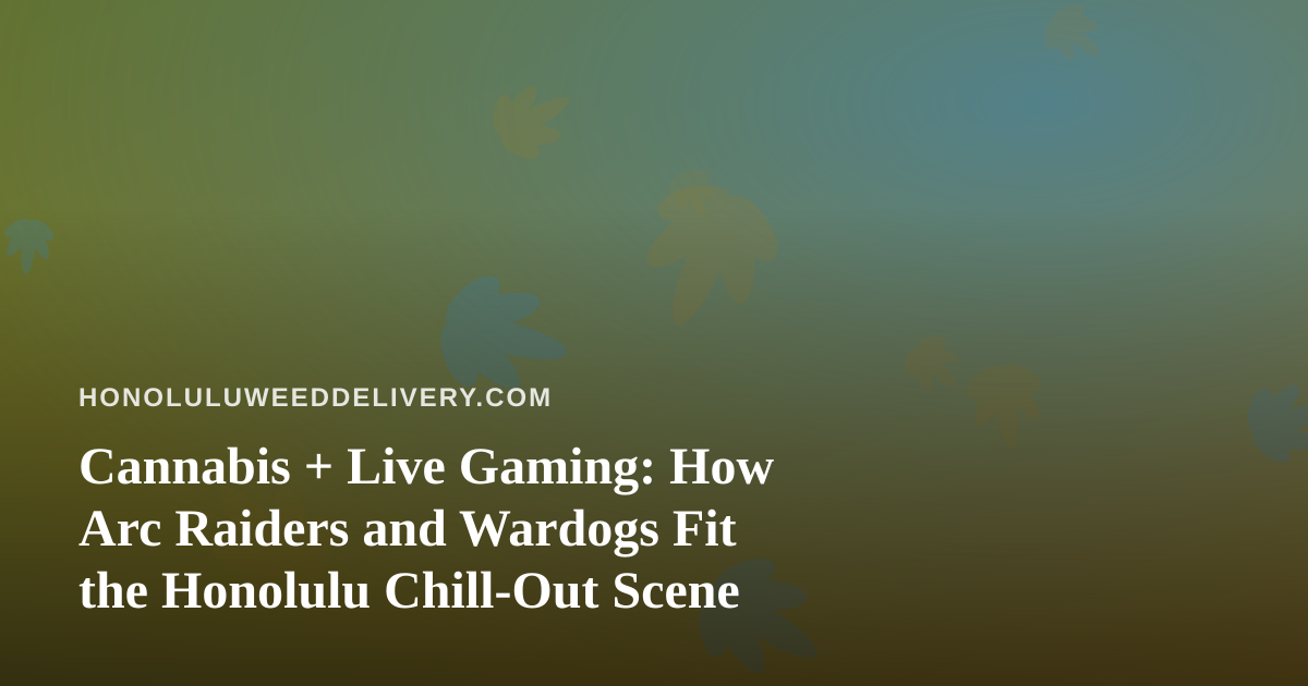 Cannabis + Live Gaming: How Arc Raiders and Wardogs Fit the Honolulu Chill-Out Scene