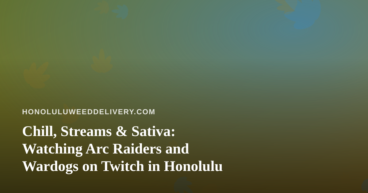 Chill, Streams & Sativa: Watching Arc Raiders and Wardogs on Twitch in Honolulu