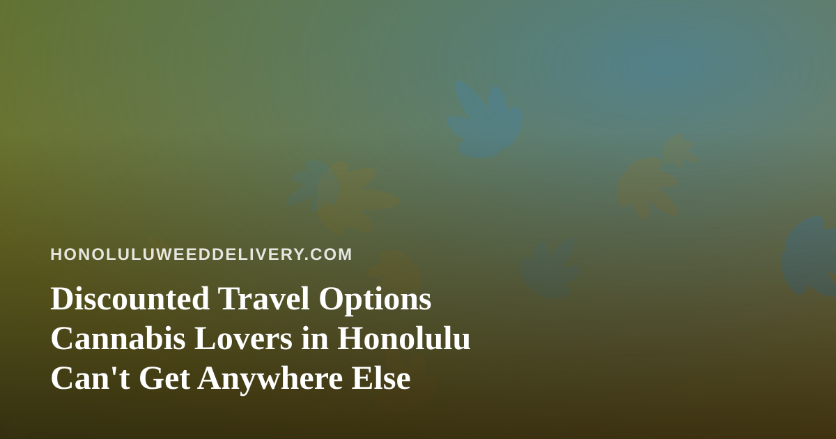Discounted Travel Options Cannabis Lovers in Honolulu Can’t Get Anywhere Else