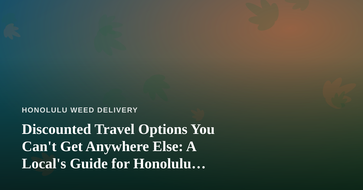 Discounted Travel Options You Can’t Get Anywhere Else: A Local’s Guide for Honolulu Cannabis Consumers