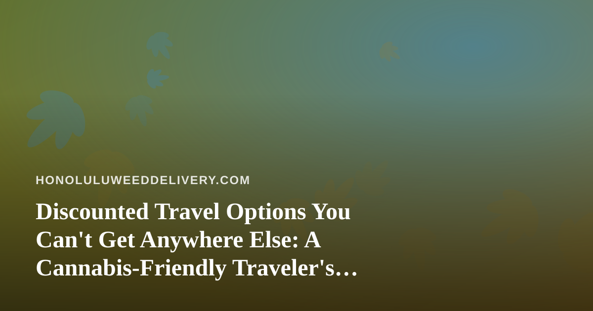Discounted Travel Options You Can’t Get Anywhere Else: A Cannabis-Friendly Traveler’s Guide to Honolulu