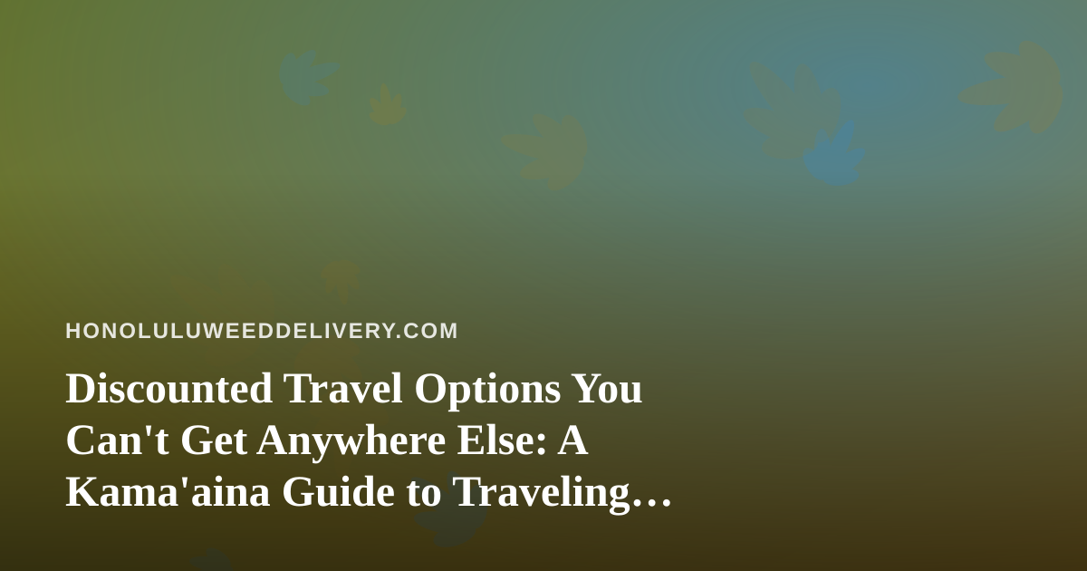 Discounted Travel Options You Can’t Get Anywhere Else: A Kama’aina Guide to Traveling Smart